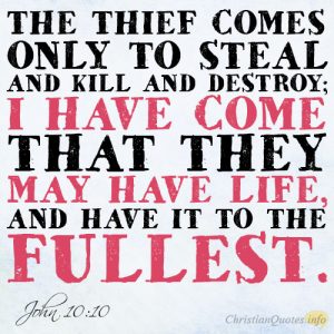 The thief comes only to steal and kill and destroy; I have come that they may have life, and have it to the fullest