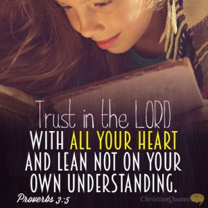 Trust in the LORD with all your heart and lean not on your own understanding.