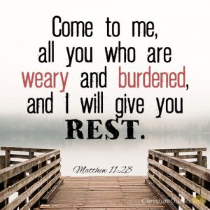 Come to me, all you who are weary and burdened, and I will give you rest
