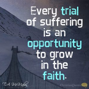 Every trial of suffering is an opportunity to grow in the faith.