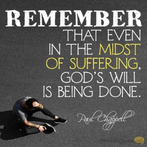 Remember that even in the midst of suffering, God’s will is being done