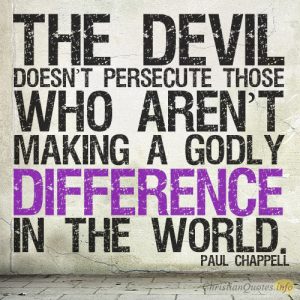 The devil doesn’t persecute those who aren’t making a godly difference in the world