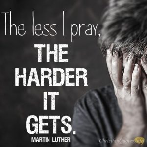 The less I pray, the harder it gets