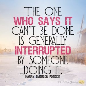 The one who says it can’t be done is generally interrupted by someone doing it
