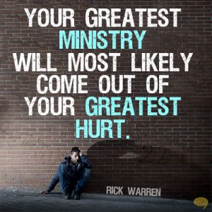 Your greatest ministry will most likely come out of your greatest hurt.