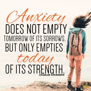 Anxiety does not empty tomorrow of its sorrows, but only empties today of its strength