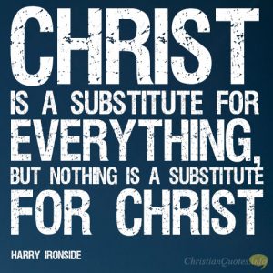 Christ is a substitute for everything, but nothing is a substitute for Christ