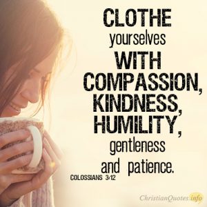 Clothe yourselves with compassion, kindness, humility, gentleness and patience