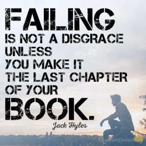 Failing is not a disgrace unless you make it the last chapter of your book