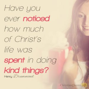 Have you ever noticed how much of Christ’s life was spent in doing kind things