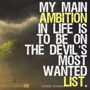 My main ambition in life is to be on the devil’s most wanted list.