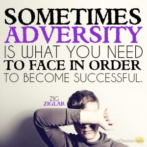 Sometimes adversity is what you need to face in order to become successful