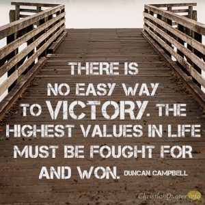 There is no easy way to victory. The highest values in life must be fought for and won