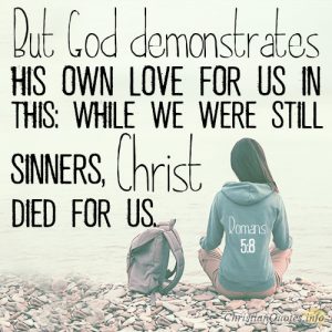 But God demonstrates his own love for us in this: While we were still sinners, Christ died for us.