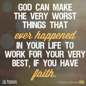 God can make the very worst things that ever happened in your life to work for your very best, if you have faith
