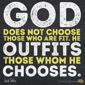 God does not choose those who are fit. He outfits those whom He chooses