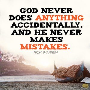 God never does anything accidentally, and he never makes mistakes