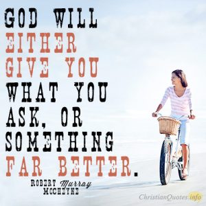 God will either give you what you ask, or something far better