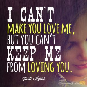 I can’t make you love me, but you can’t keep me from loving you