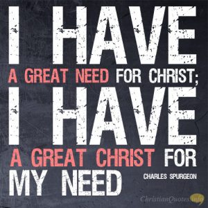 I have a great need for Christ; I have a great Christ for my need