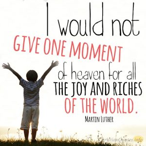 I would not give one moment of heaven for all the joy and riches of the world