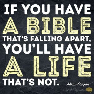 If you have a Bible that’s falling apart, you’ll have a life that’s not