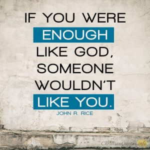 If you were enough like God, someone wouldn’t like you
