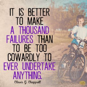 It is better to make a thousand failures than to be too cowardly to ever undertake anything
