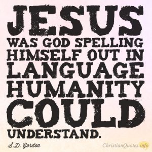 Jesus was God spelling Himself out in language humanity could understand