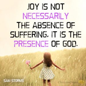 Joy is not necessarily the absence of suffering, it is the presence of God