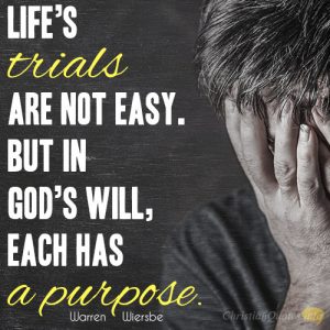 Life’s trials are not easy. But in God’s will, each has a purpose