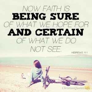 Now faith is being sure of what we hope for and certain of what we do not see