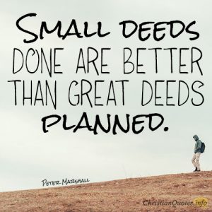Small deeds done are better than great deeds planned