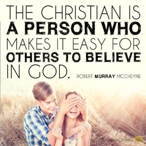 The Christian is a person who makes it easy for others to believe in God