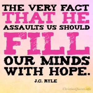 The very fact that he assaults us should fill our minds with hope