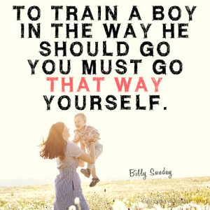 To train a boy in the way he should go you must go that way yourself.