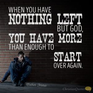 When you have nothing left but God, you have more than enough to start over again