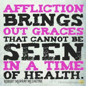 Affliction brings out graces that cannot be seen in a time of health