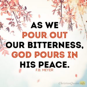 As we pour out our bitterness, God pours in his peace.