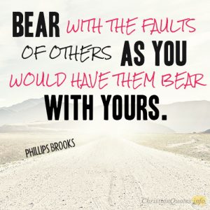 Bear with the faults of others as you would have them bear with yours