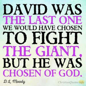 David was the last one we would have chosen to fight the giant, but he was chosen of God
