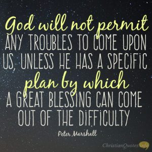 God will not permit any troubles to come upon us, unless He has a specific plan by which a great blessing can come out of the difficulty