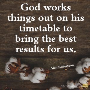 God works things out on his timetable to bring the best results for us