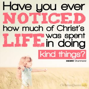 Have you ever noticed how much of Christ’s life was spent in doing kind things?