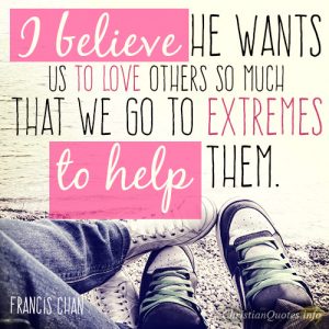 I believe He wants us to love others so much that we go to extremes to help them