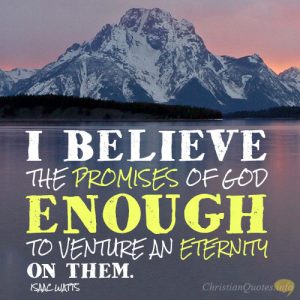 I believe the promises of God enough to venture an eternity on them