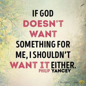 If God doesn’t want something for me, I shouldn’t want it either.