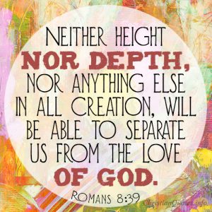 Neither height nor depth, nor anything else in all creation, will be able to separate us from the love of God