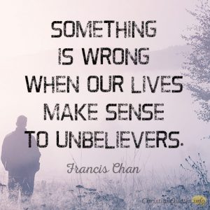 Something is wrong when our lives make sense to unbelievers