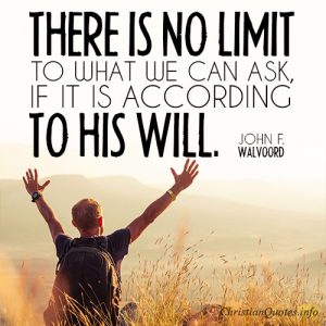 There is no limit to what we can ask, if it is according to His will